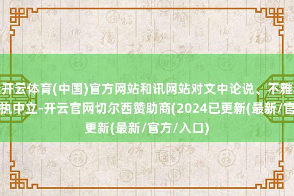 开云体育(中国)官方网站和讯网站对文中论说、不雅点判断保执中立-开云官网切尔西赞助商(2024已更新(最新/官方/入口)